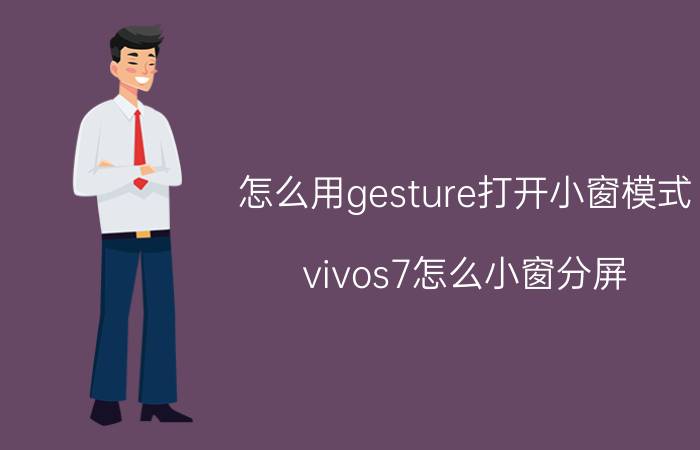 怎么用gesture打开小窗模式 vivos7怎么小窗分屏？